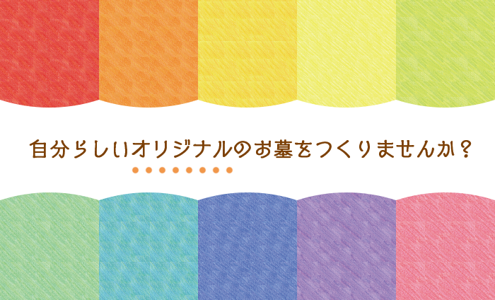 自分らしいオリジナルのお墓をつくりませんか？