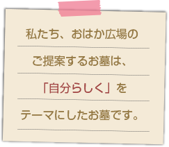 私たち、おはか広場のご提案するお墓は、「自分らしく」をテーマにしたお墓です。