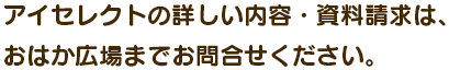 アイセレクトの詳しい内容・資料請求は、おはか広場までお問合せください。